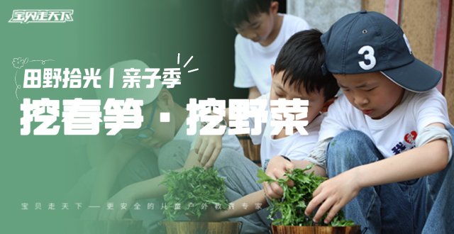 限时优惠100！亲子【挖春笋、挖野菜】花样踏青