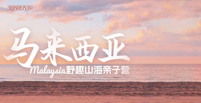 多期售罄！8月排期捡漏中！马来西亚野趣山海亲子营·6天·杭州