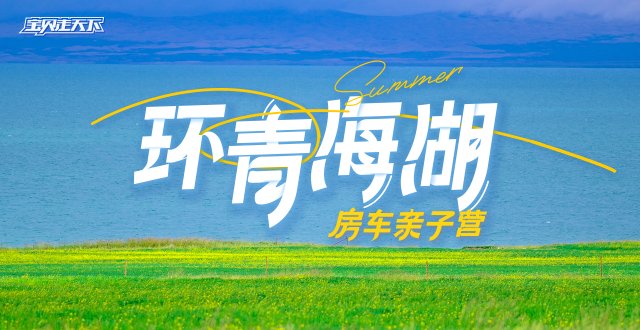 售罄候补中！环青海湖房车亲子营·6天·杭州