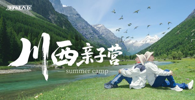 即将售罄！青春没有售价！川西一路拿下！川西亲子营·6天·杭州